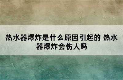 热水器爆炸是什么原因引起的 热水器爆炸会伤人吗